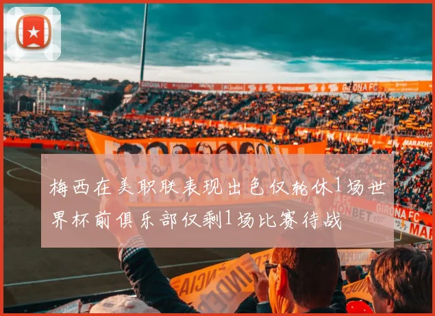 梅西在美职联表现出色仅轮休1场世界杯前俱乐部仅剩1场比赛待战
