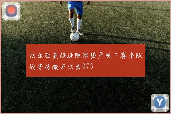 切尔西英超连败形势严峻下赛季欧战资格概率仅为073