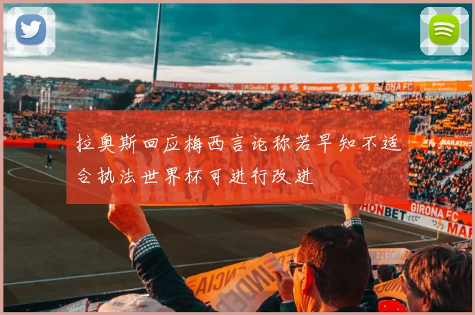 拉奥斯回应梅西言论称若早知不适合执法世界杯可进行改进