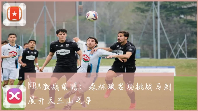 NBA激战前瞻：森林狼客场挑战马刺展开天王山之争