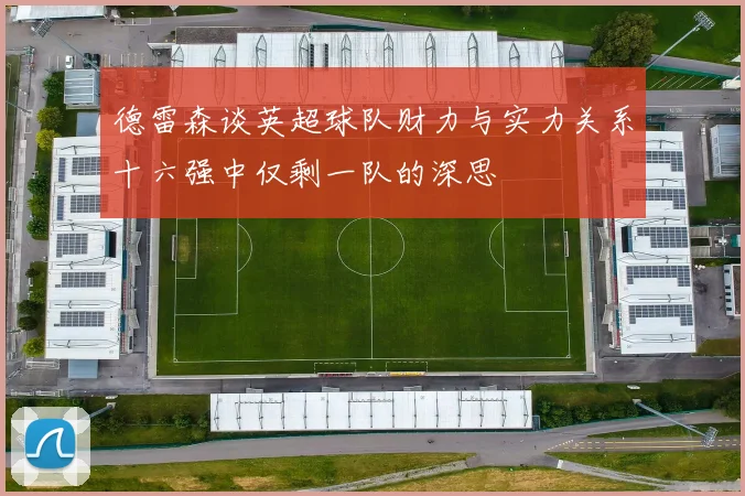 德雷森谈英超球队财力与实力关系十六强中仅剩一队的深思