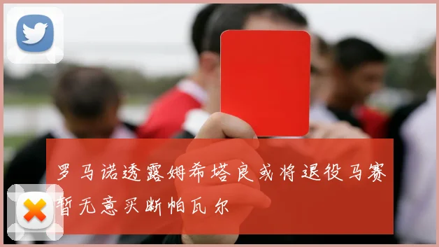 罗马诺透露姆希塔良或将退役马赛暂无意买断帕瓦尔