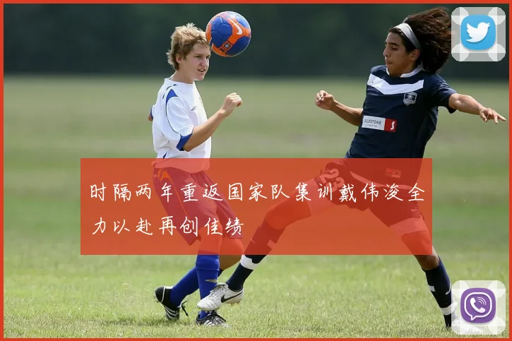 时隔两年重返国家队集训戴伟浚全力以赴再创佳绩